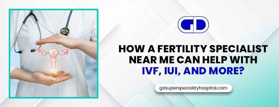 How a Fertility Specialist Near Me Can Help with IVF, IUI, and More?