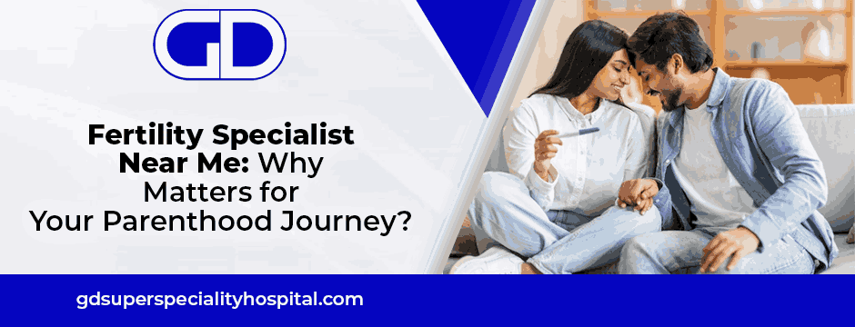 Fertility Specialist Near Me: Why Matters for Your Parenthood Journey?