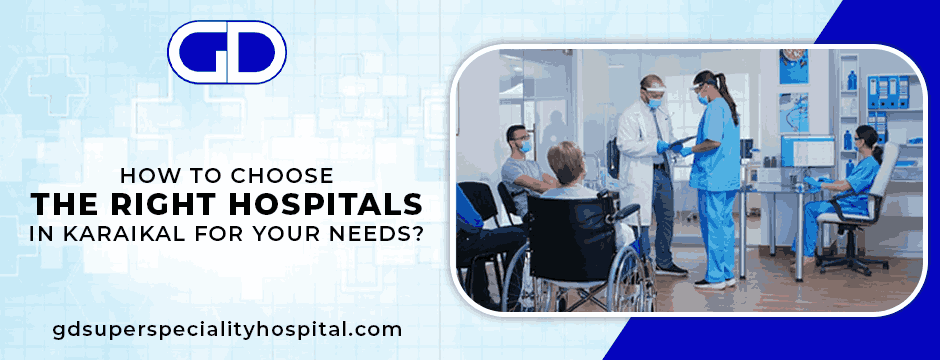 How to Choose the Right Hospitals in Karaikal for Your Needs?