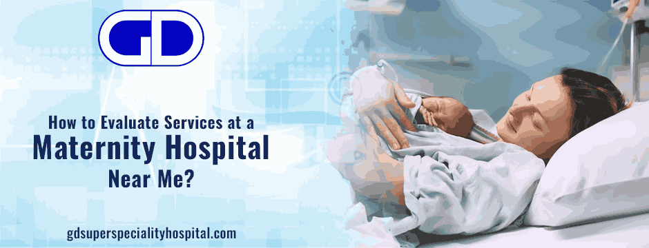 How to Evaluate Services at a Maternity Hospital Near Me?