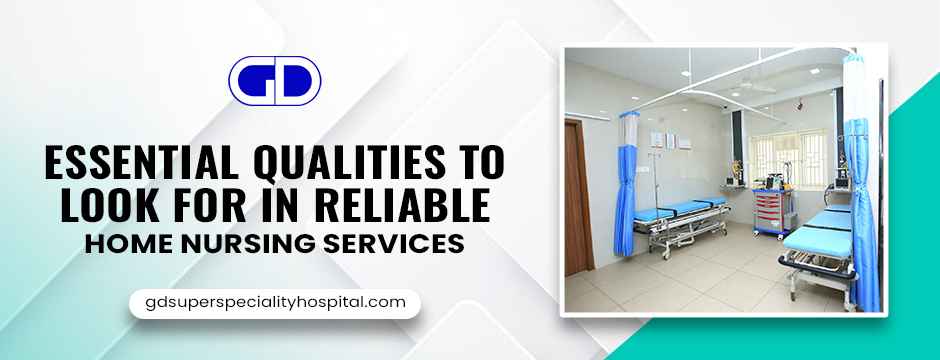 Essential Qualities to Look for in Reliable Home Nursing Services