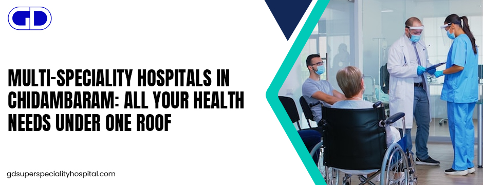 Multi-Speciality Hospitals in Chidambaram: All Your Health Needs Under One Roof