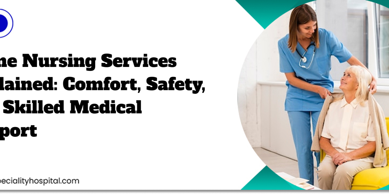 Home Nursing Services Explained: Comfort, Safety, and Skilled Medical Support