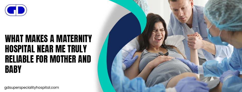 What Makes a Maternity Hospital Near Me Truly Reliable for Mother and Baby